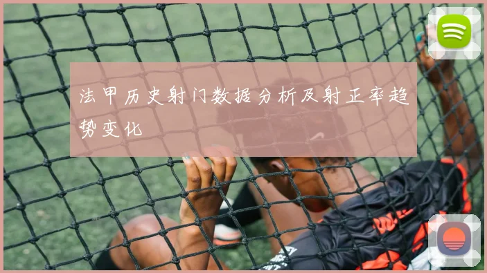 法甲历史射门数据分析及射正率趋势变化