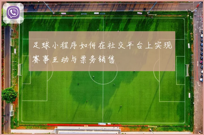 足球小程序如何在社交平台上实现赛事互动与票务销售