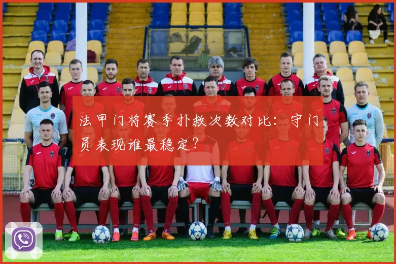 法甲门将赛季扑救次数对比：守门员表现谁最稳定？