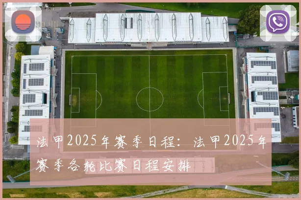 法甲2025年赛季日程：法甲2025年赛季各轮比赛日程安排