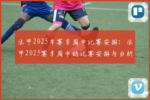 法甲2025年赛季周中比赛安排：法甲2025赛季周中的比赛安排与分析