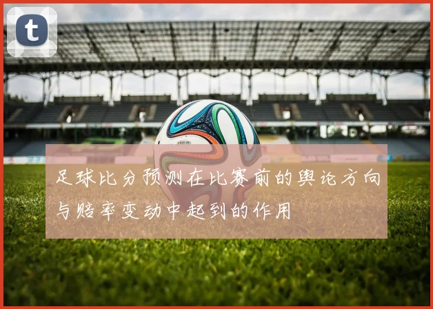 足球比分预测在比赛前的舆论方向与赔率变动中起到的作用