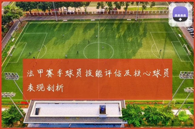 法甲赛季球员技能评估及核心球员表现剖析