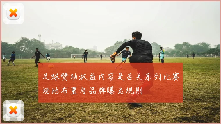 足球赞助权益内容是否关系到比赛场地布置与品牌曝光规则